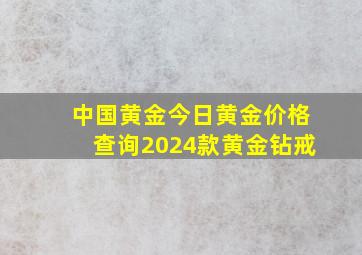 中国黄金今日黄金价格查询2024款黄金钻戒