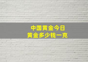 中国黄金今日黄金多少钱一克