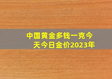 中国黄金多钱一克今天今日金价2023年