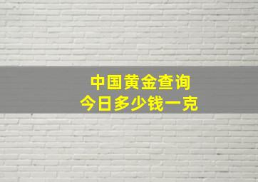 中国黄金查询今日多少钱一克