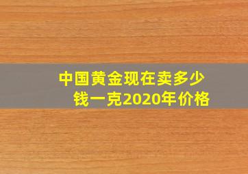 中国黄金现在卖多少钱一克2020年价格