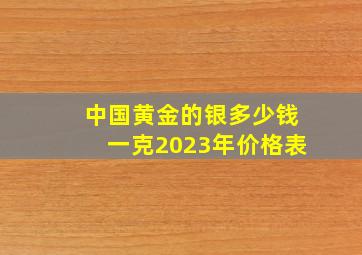 中国黄金的银多少钱一克2023年价格表