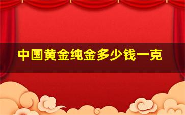 中国黄金纯金多少钱一克