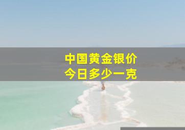 中国黄金银价今日多少一克