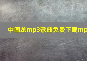 中国龙mp3歌曲免费下载mp3