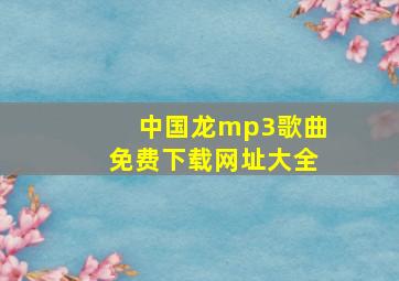 中国龙mp3歌曲免费下载网址大全