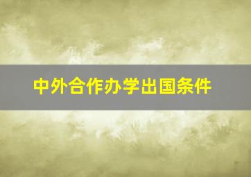 中外合作办学出国条件