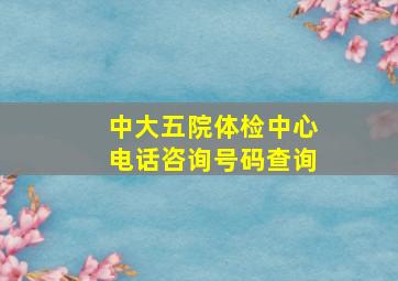 中大五院体检中心电话咨询号码查询