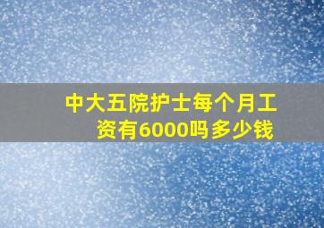 中大五院护士每个月工资有6000吗多少钱