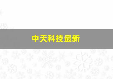 中天科技最新