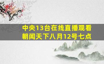 中央13台在线直播观看朝闻天下八月12号七点