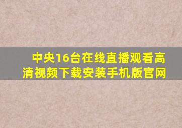 中央16台在线直播观看高清视频下载安装手机版官网