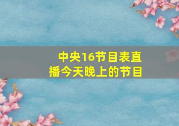 中央16节目表直播今天晚上的节目