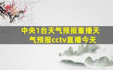 中央1台天气预报重播天气预报cctv直播今天