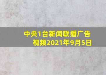 中央1台新闻联播广告视频2021年9月5日