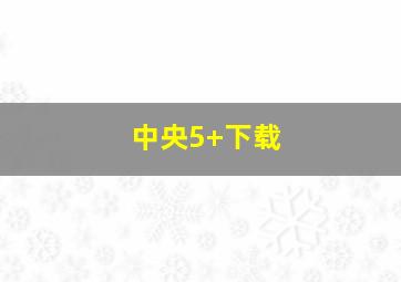 中央5+下载