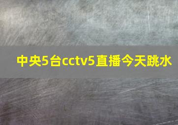 中央5台cctv5直播今天跳水