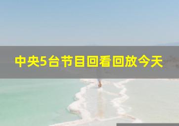 中央5台节目回看回放今天