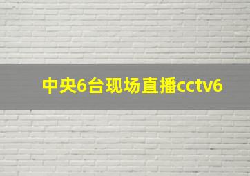 中央6台现场直播cctv6