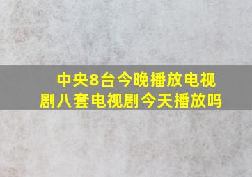 中央8台今晚播放电视剧八套电视剧今天播放吗