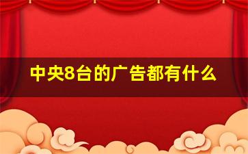 中央8台的广告都有什么