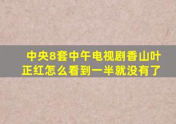 中央8套中午电视剧香山叶正红怎么看到一半就没有了