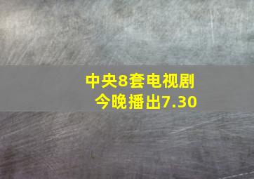 中央8套电视剧今晚播出7.30