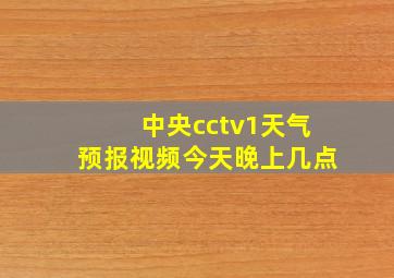 中央cctv1天气预报视频今天晚上几点