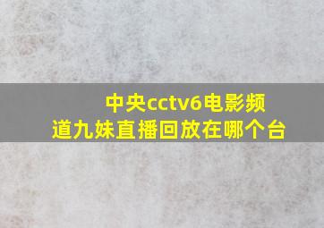 中央cctv6电影频道九妹直播回放在哪个台