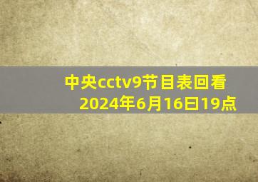 中央cctv9节目表回看2024年6月16曰19点