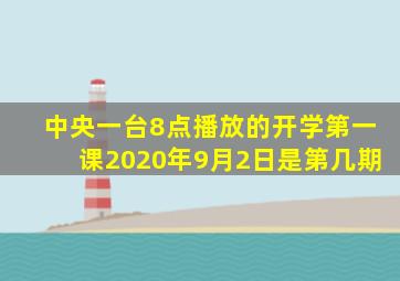 中央一台8点播放的开学第一课2020年9月2日是第几期