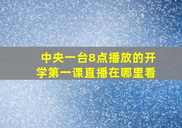 中央一台8点播放的开学第一课直播在哪里看