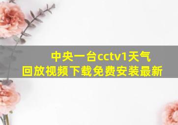 中央一台cctv1天气回放视频下载免费安装最新