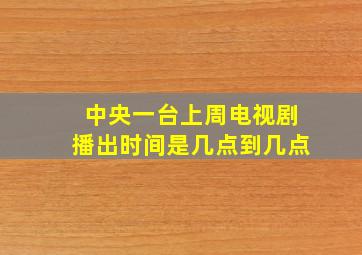 中央一台上周电视剧播出时间是几点到几点