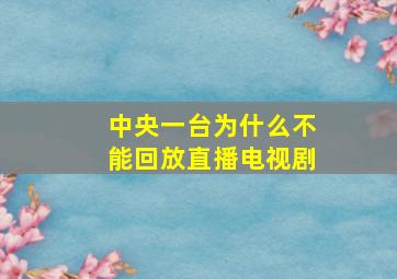 中央一台为什么不能回放直播电视剧