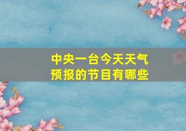 中央一台今天天气预报的节目有哪些