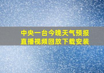 中央一台今晚天气预报直播视频回放下载安装