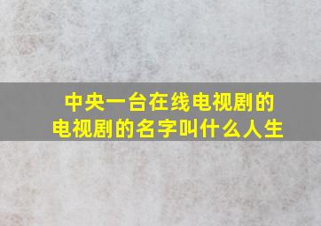 中央一台在线电视剧的电视剧的名字叫什么人生