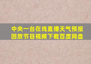 中央一台在线直播天气预报回放节目视频下载百度网盘