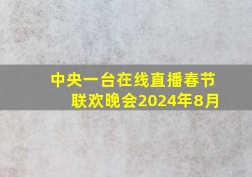 中央一台在线直播春节联欢晚会2024年8月