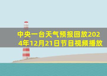 中央一台天气预报回放2024年12月21日节目视频播放