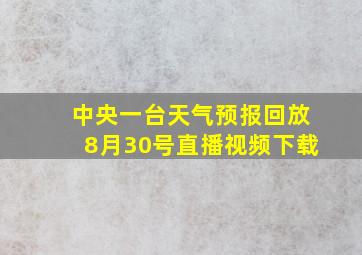 中央一台天气预报回放8月30号直播视频下载