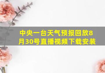 中央一台天气预报回放8月30号直播视频下载安装