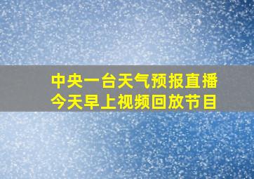 中央一台天气预报直播今天早上视频回放节目