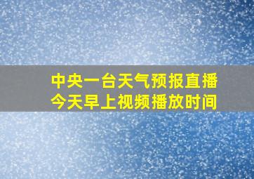 中央一台天气预报直播今天早上视频播放时间