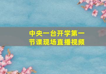 中央一台开学第一节课现场直播视频