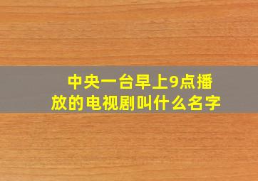 中央一台早上9点播放的电视剧叫什么名字