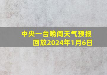 中央一台晚间天气预报回放2024年1月6日