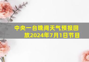 中央一台晚间天气预报回放2024年7月1日节目