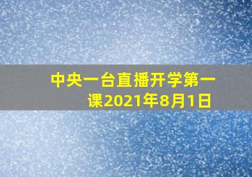 中央一台直播开学第一课2021年8月1日